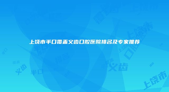 上饶市半口覆盖义齿口腔医院排名及专家推荐