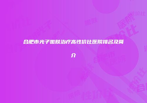 合肥市光子嫩肤治疗高性价比医院排名及简介
