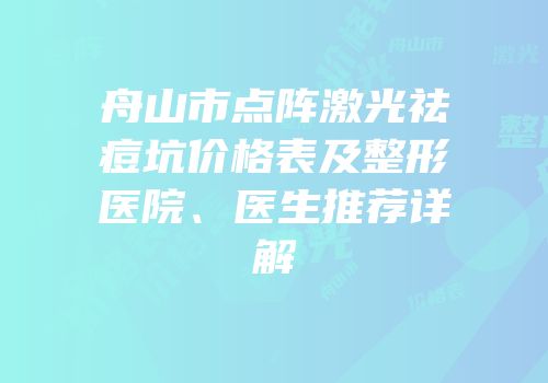 舟山市点阵激光祛痘坑价格表及整形医院、医生推荐详解