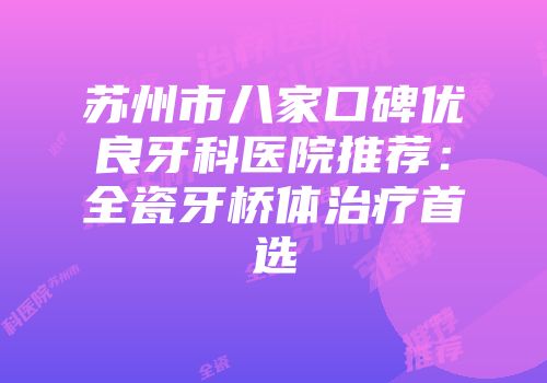 苏州市八家口碑优良牙科医院推荐：全瓷牙桥体治疗首选