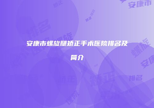 安康市螺旋腿矫正手术医院排名及简介