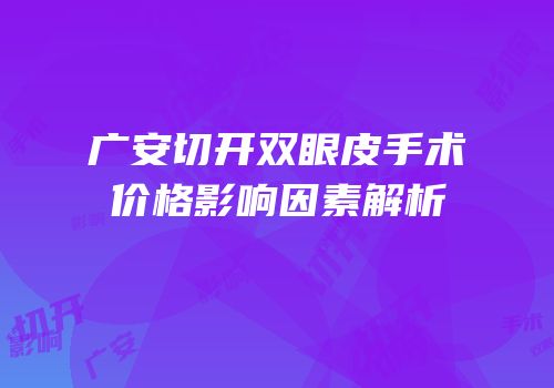 广安切开双眼皮手术价格影响因素解析