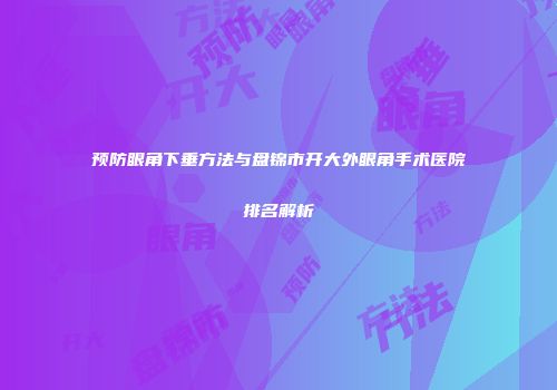 预防眼角下垂方法与盘锦市开大外眼角手术医院排名解析