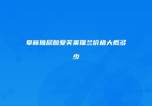 阜新玻尿酸爱芙莱瑞兰价格大概多少