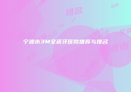 宁波市3M全瓷牙医院推荐与排名