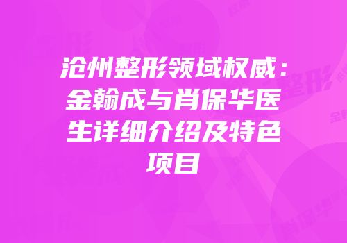 沧州整形领域权威：金翰成与肖保华医生详细介绍及特色项目