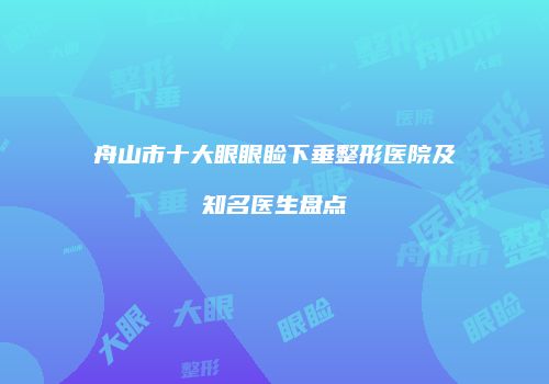 舟山市十大眼眼睑下垂整形医院及知名医生盘点