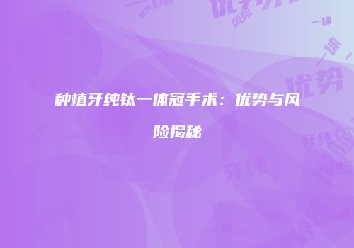 种植牙纯钛一体冠手术：优势与风险揭秘