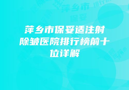 萍乡市保妥适注射除皱医院排行榜前十位详解