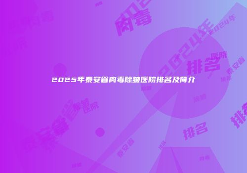 2025年泰安省肉毒除皱医院排名及简介