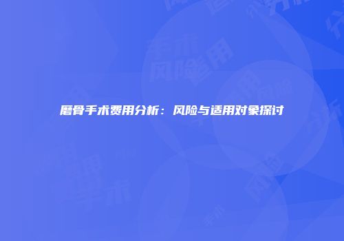磨骨手术费用分析：风险与适用对象探讨