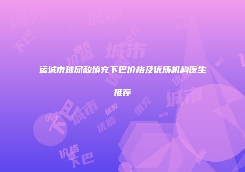运城市玻尿酸填充下巴价格及优质机构医生推荐