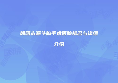 朝阳市漏斗胸手术医院排名与详细介绍