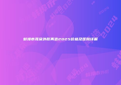 蚌埠市耳朵外形再造2025价格及医院详解