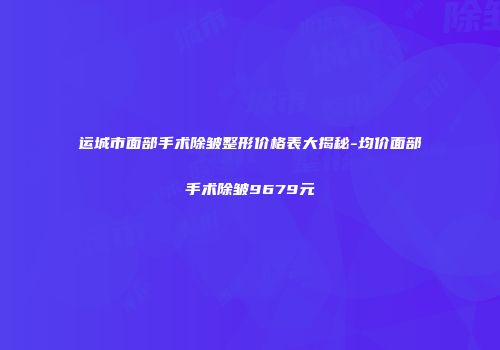 运城市面部手术除皱整形价格表大揭秘-均价面部手术除皱9679元