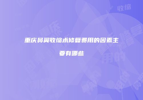 重庆鼻翼收缩术修复费用的因素主要有哪些