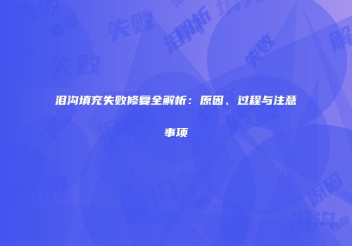 泪沟填充失败修复全解析：原因、过程与注意事项