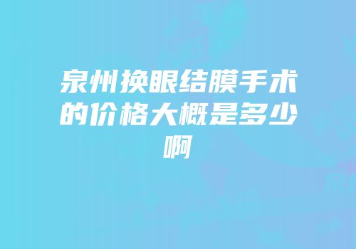 泉州换眼结膜手术的价格大概是多少啊