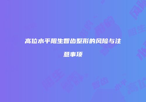 高位水平阻生智齿整形的风险与注意事项