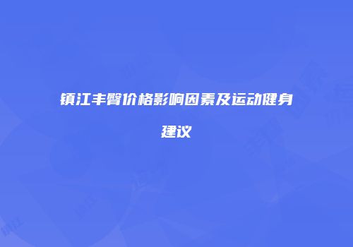 镇江丰臀价格影响因素及运动健身建议