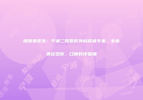 胡继来医生：宁波二院整形外科权威专家，专业美容塑形，口碑好评如潮