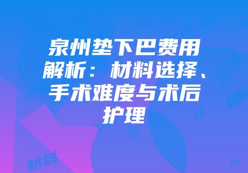 泉州垫下巴费用解析：材料选择、手术难度与术后护理