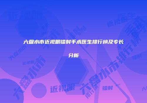 六盘水市近视眼镭射手术医生排行榜及专长分析