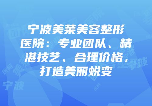 宁波美莱美容整形医院：专业团队、精湛技艺、合理价格，打造美丽蜕变