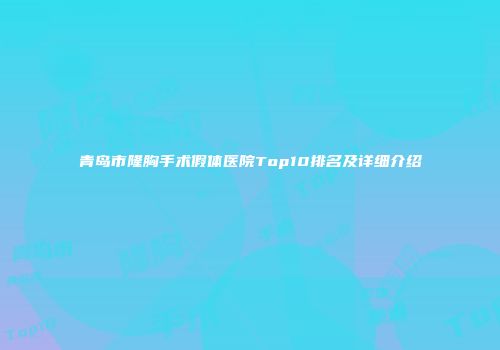 青岛市隆胸手术假体医院Top10排名及详细介绍