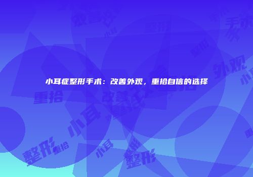 小耳症整形手术：改善外观，重拾自信的选择