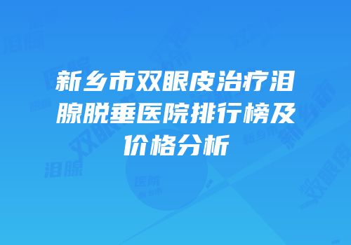 新乡市双眼皮治疗泪腺脱垂医院排行榜及价格分析