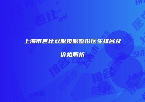 上海市芭比双眼皮眼整形医生排名及价格解析
