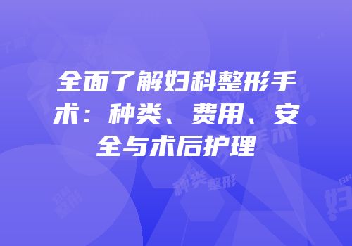 全面了解妇科整形手术：种类、费用、安全与术后护理