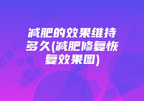 减肥的效果维持多久(减肥修复恢复效果图)