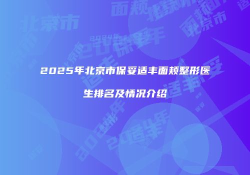 2025年北京市保妥适丰面颊整形医生排名及情况介绍