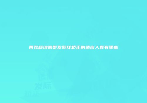西双版纳调整发际线矫正的适应人群有哪些