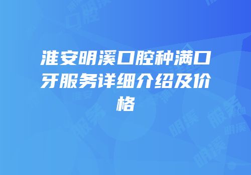 淮安明溪口腔种满口牙服务详细介绍及价格