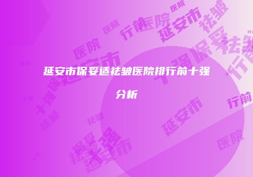 延安市保妥适祛皱医院排行前十强分析