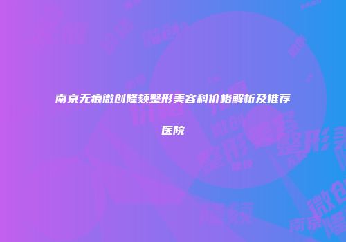南京无痕微创隆颏整形美容科价格解析及推荐医院