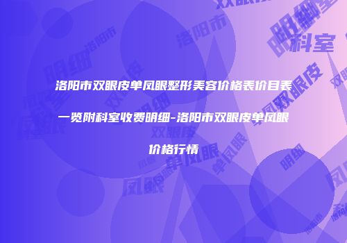 洛阳市双眼皮单凤眼整形美容价格表价目表一览附科室收费明细-洛阳市双眼皮单凤眼价格行情