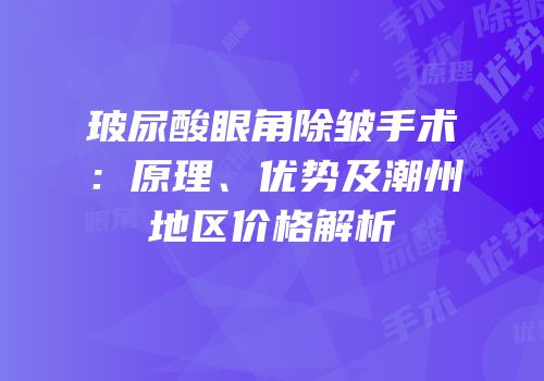 玻尿酸眼角除皱手术：原理、优势及潮州地区价格解析