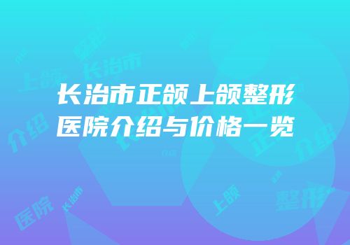 长治市正颌上颌整形医院介绍与价格一览