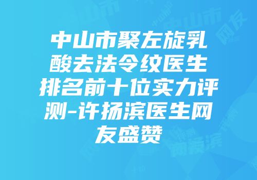 中山市聚左旋乳酸去法令纹医生排名前十位实力评测-许扬滨医生网友盛赞