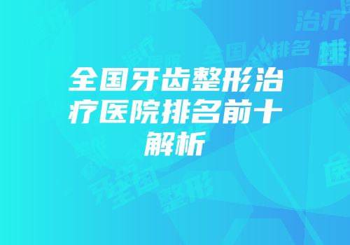 全国牙齿整形治疗医院排名前十解析