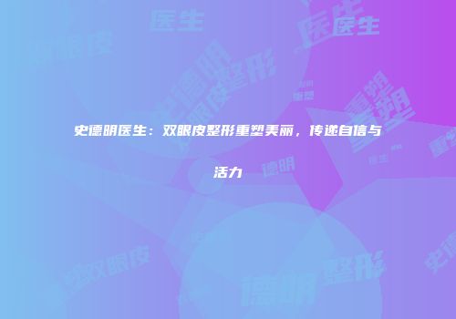 史德明医生：双眼皮整形重塑美丽，传递自信与活力