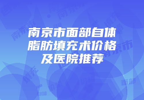 南京市面部自体脂肪填充术价格及医院推荐