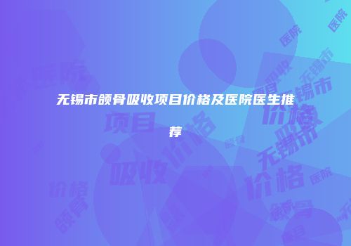 无锡市颌骨吸收项目价格及医院医生推荐