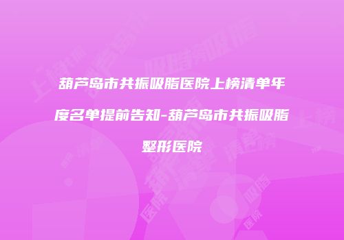 葫芦岛市共振吸脂医院上榜清单年度名单提前告知-葫芦岛市共振吸脂整形医院
