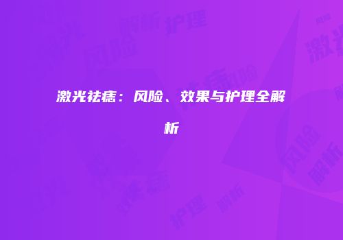 激光祛痣：风险、效果与护理全解析