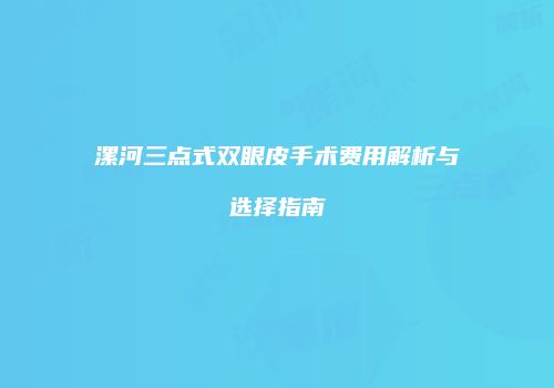 漯河三点式双眼皮手术费用解析与选择指南